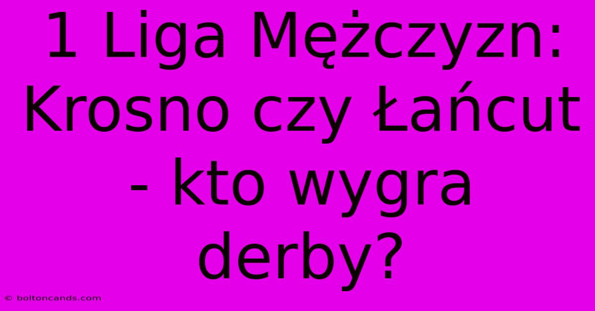 1 Liga Mężczyzn: Krosno Czy Łańcut - Kto Wygra Derby? 