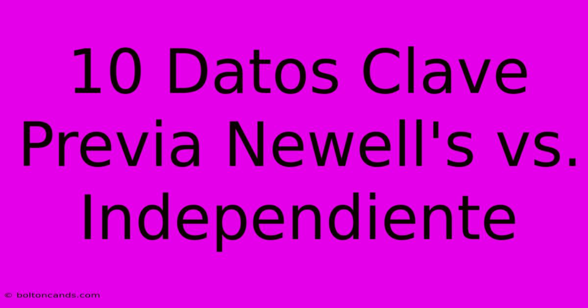 10 Datos Clave Previa Newell's Vs. Independiente