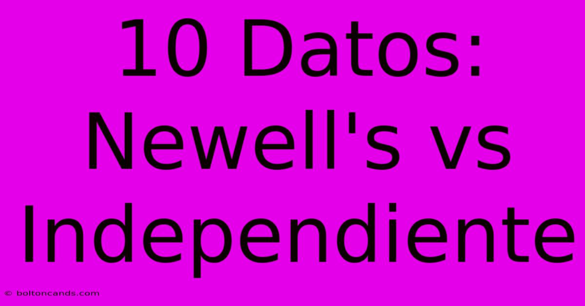 10 Datos: Newell's Vs Independiente