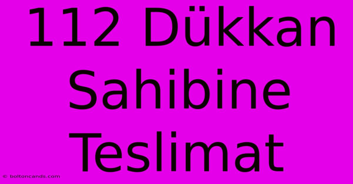 112 Dükkan Sahibine Teslimat