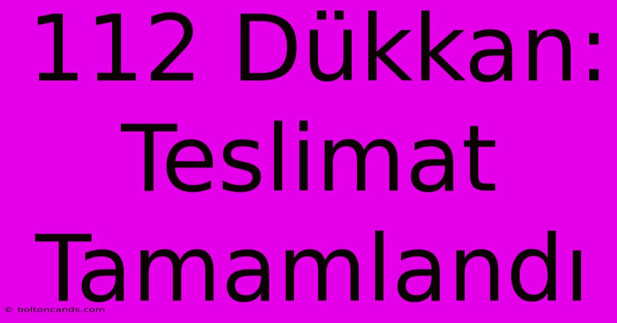 112 Dükkan: Teslimat Tamamlandı