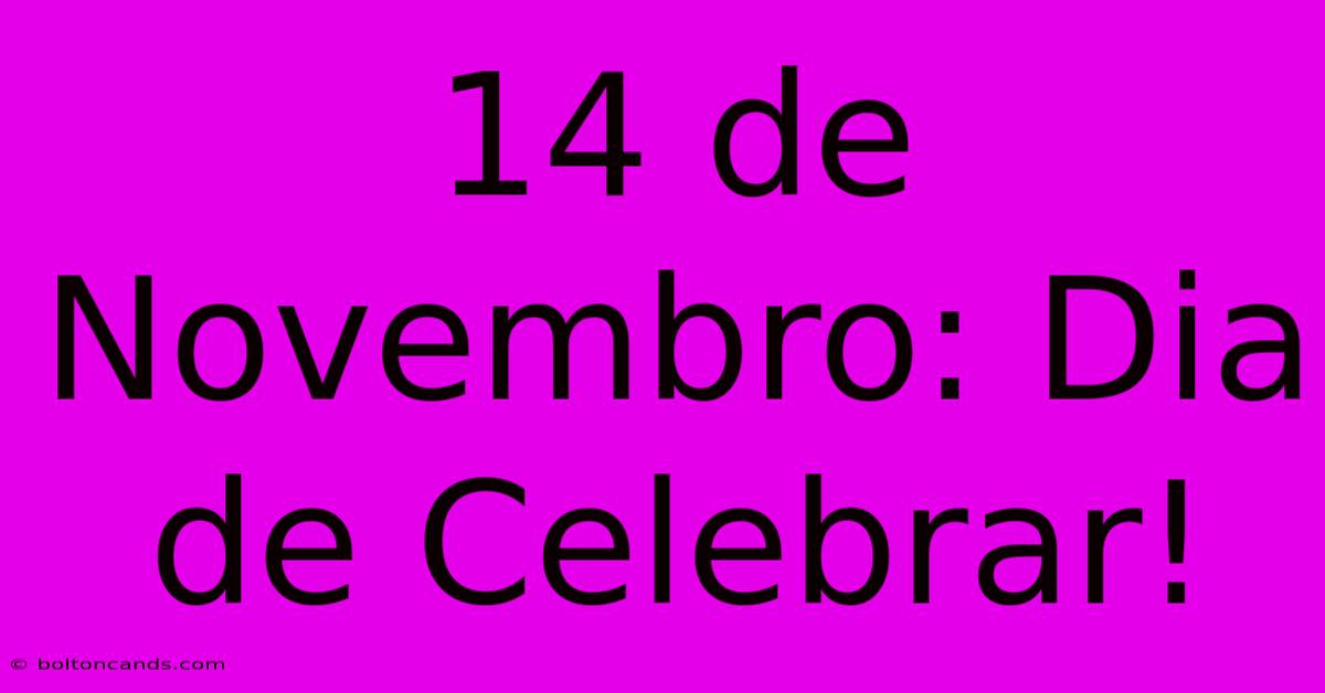 14 De Novembro: Dia De Celebrar!