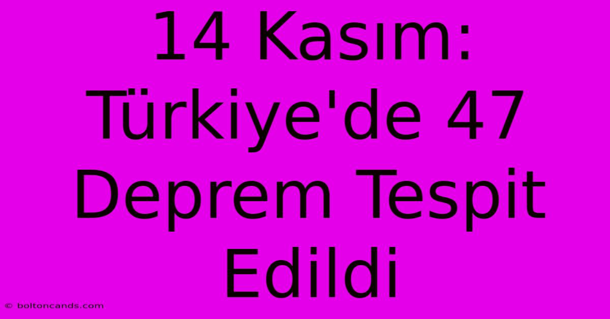 14 Kasım: Türkiye'de 47 Deprem Tespit Edildi 