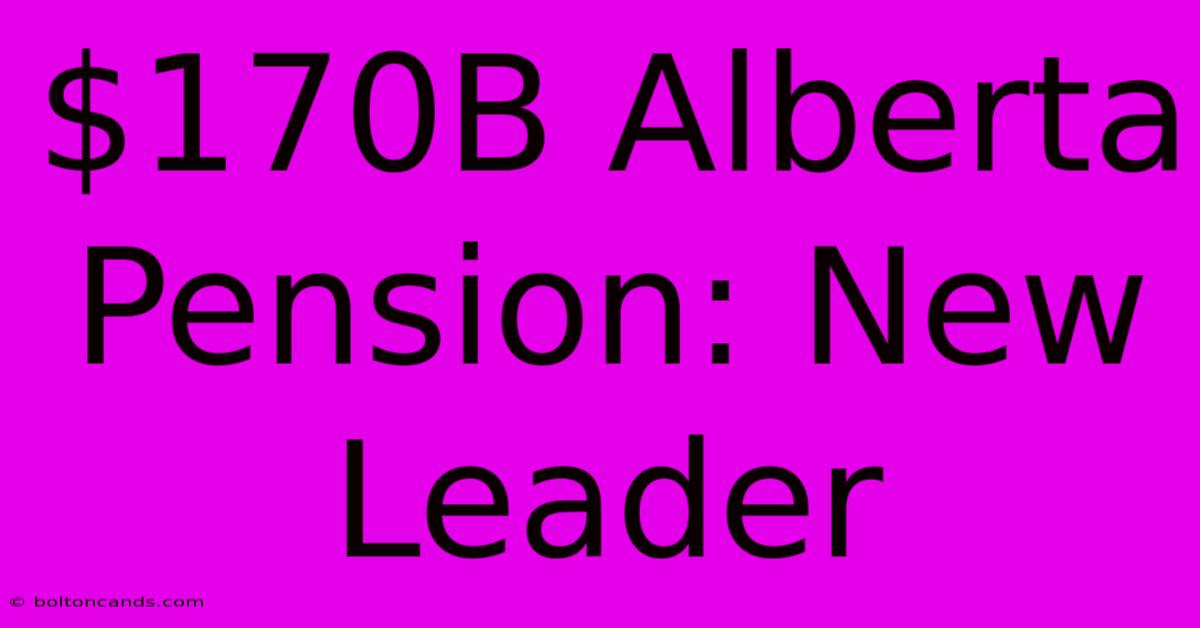 $170B Alberta Pension: New Leader