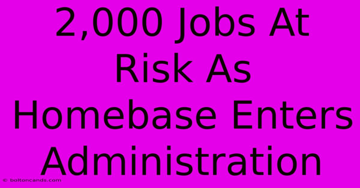 2,000 Jobs At Risk As Homebase Enters Administration 