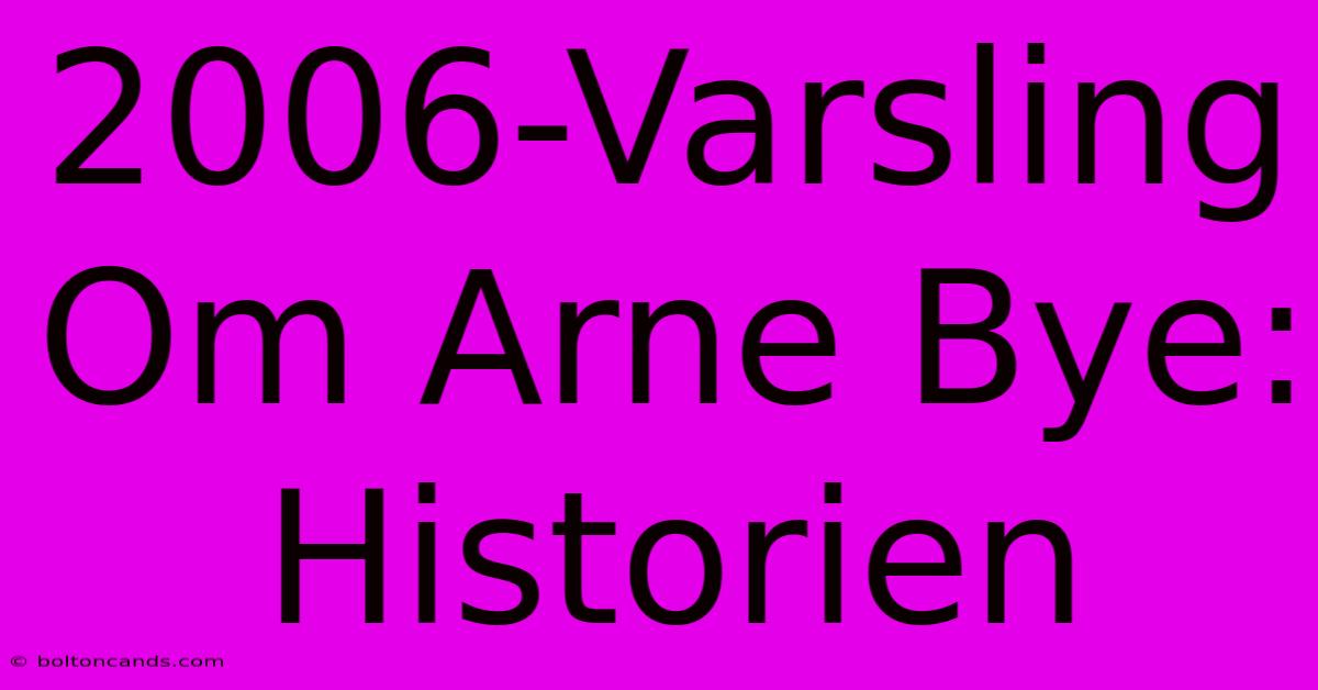 2006-Varsling Om Arne Bye: Historien