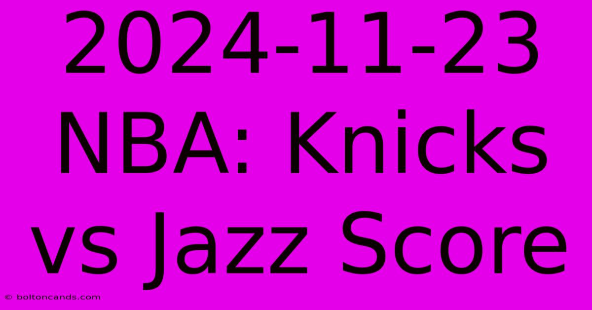 2024-11-23 NBA: Knicks Vs Jazz Score