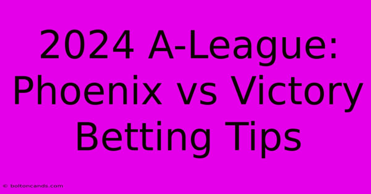 2024 A-League: Phoenix Vs Victory Betting Tips