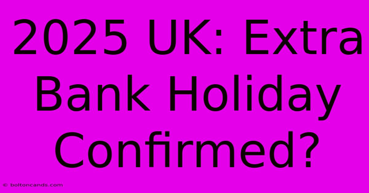 2025 UK: Extra Bank Holiday Confirmed?