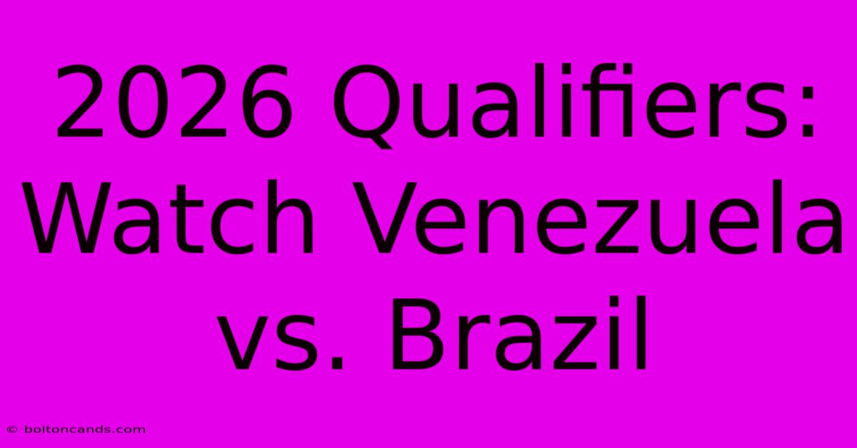 2026 Qualifiers: Watch Venezuela Vs. Brazil