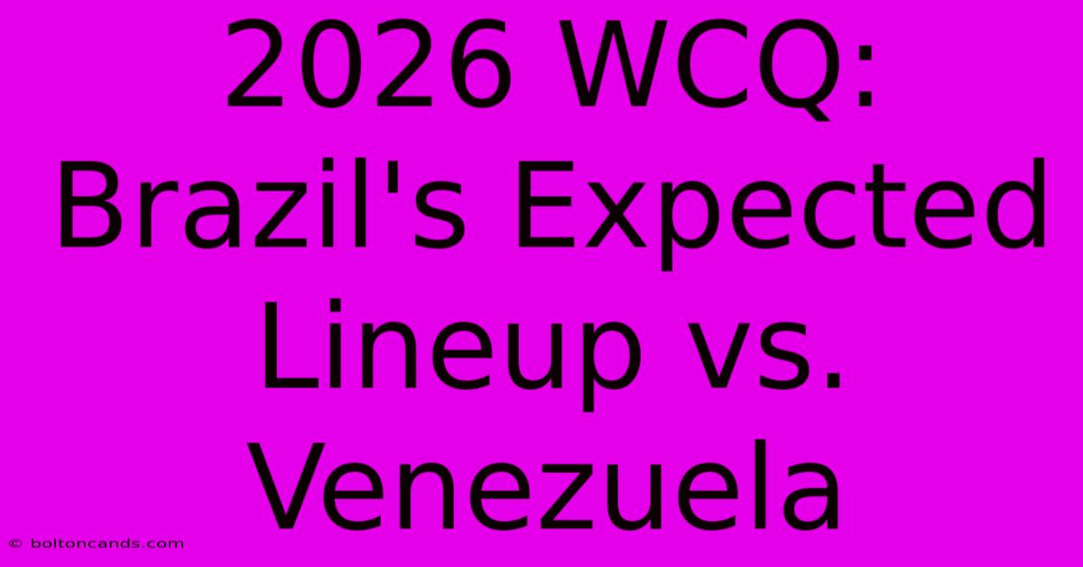 2026 WCQ: Brazil's Expected Lineup Vs. Venezuela