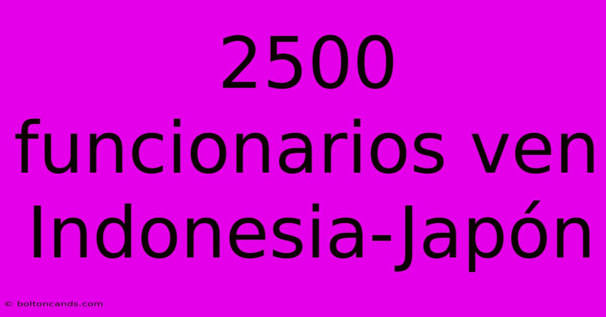 2500 Funcionarios Ven Indonesia-Japón