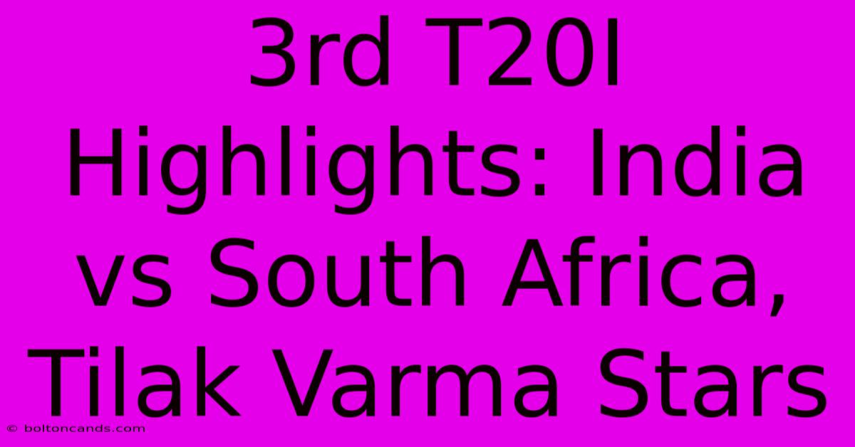 3rd T20I Highlights: India Vs South Africa, Tilak Varma Stars