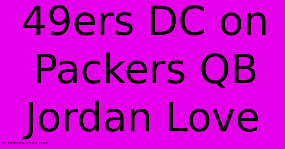 49ers DC On Packers QB Jordan Love