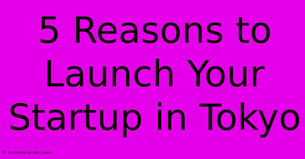 5 Reasons To Launch Your Startup In Tokyo