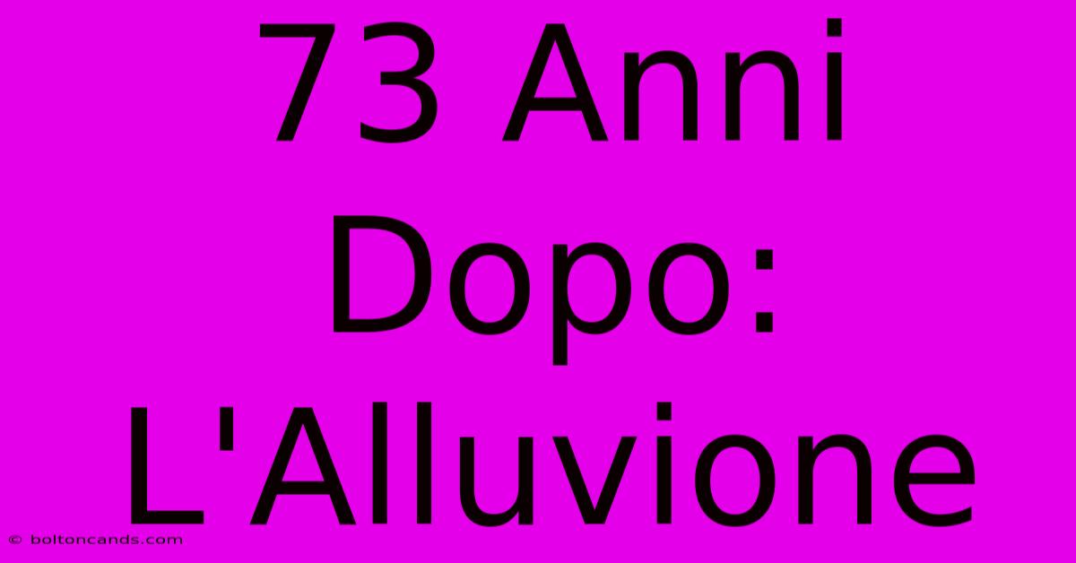 73 Anni Dopo: L'Alluvione 