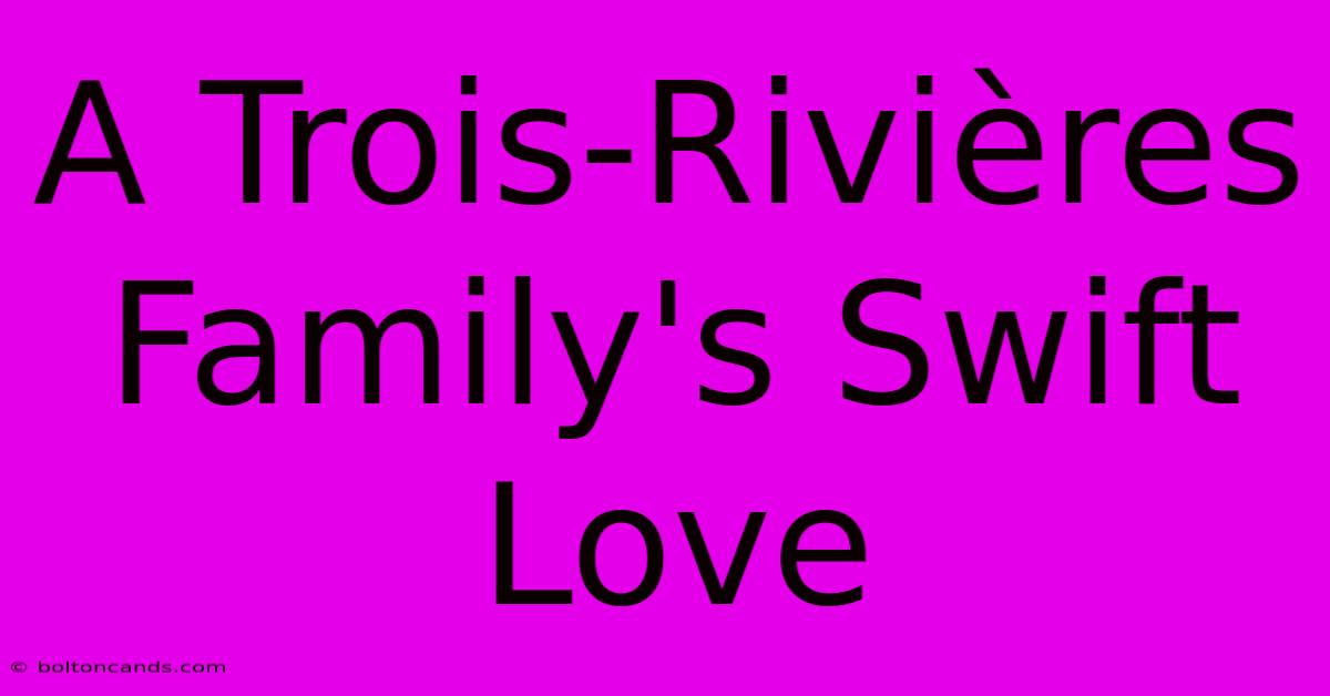 A Trois-Rivières Family's Swift Love