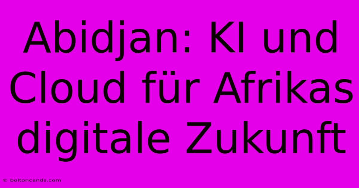 Abidjan: KI Und Cloud Für Afrikas Digitale Zukunft