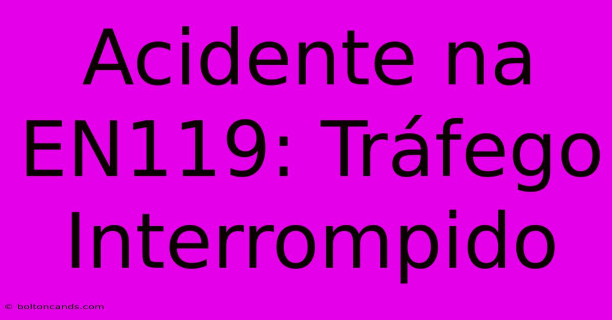 Acidente Na EN119: Tráfego Interrompido