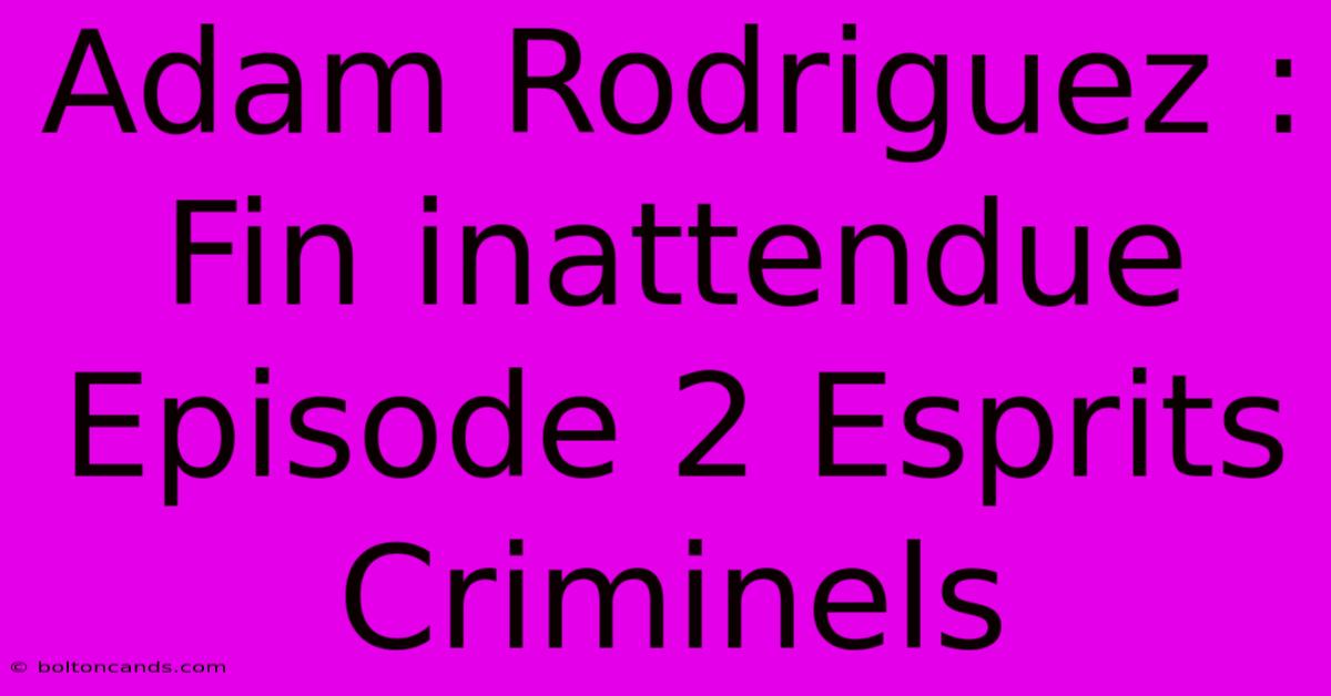 Adam Rodriguez : Fin Inattendue Episode 2 Esprits Criminels