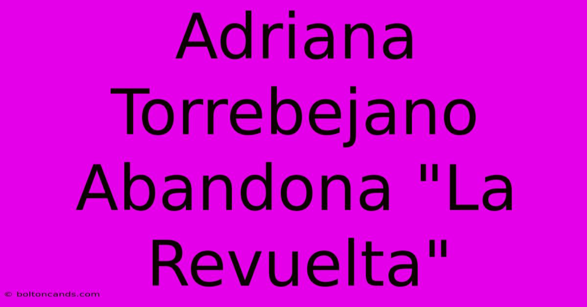 Adriana Torrebejano Abandona 