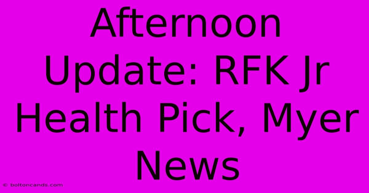 Afternoon Update: RFK Jr Health Pick, Myer News