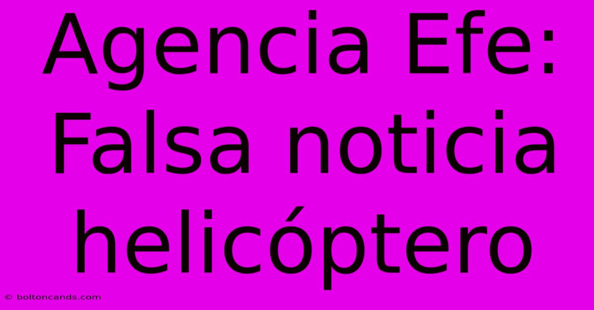 Agencia Efe: Falsa Noticia Helicóptero