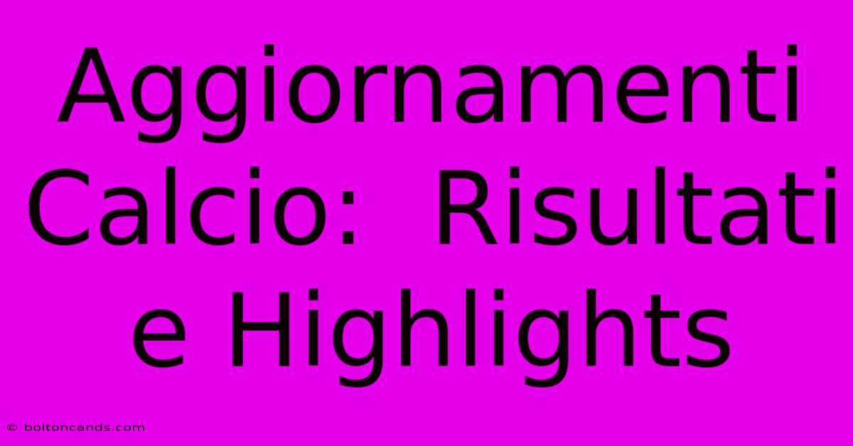 Aggiornamenti Calcio:  Risultati E Highlights