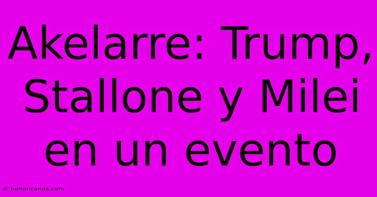 Akelarre: Trump, Stallone Y Milei En Un Evento