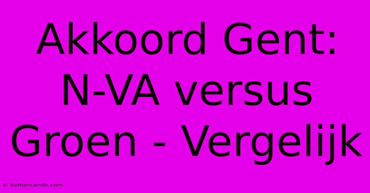 Akkoord Gent: N-VA Versus Groen - Vergelijk