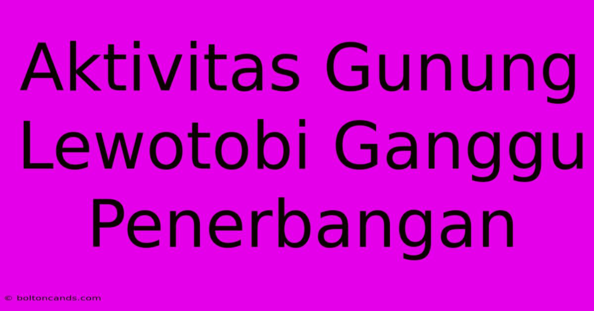 Aktivitas Gunung Lewotobi Ganggu Penerbangan