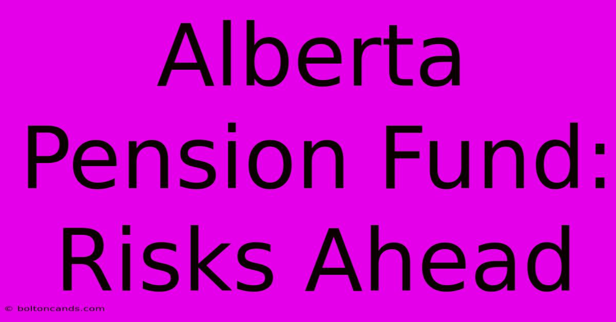 Alberta Pension Fund: Risks Ahead