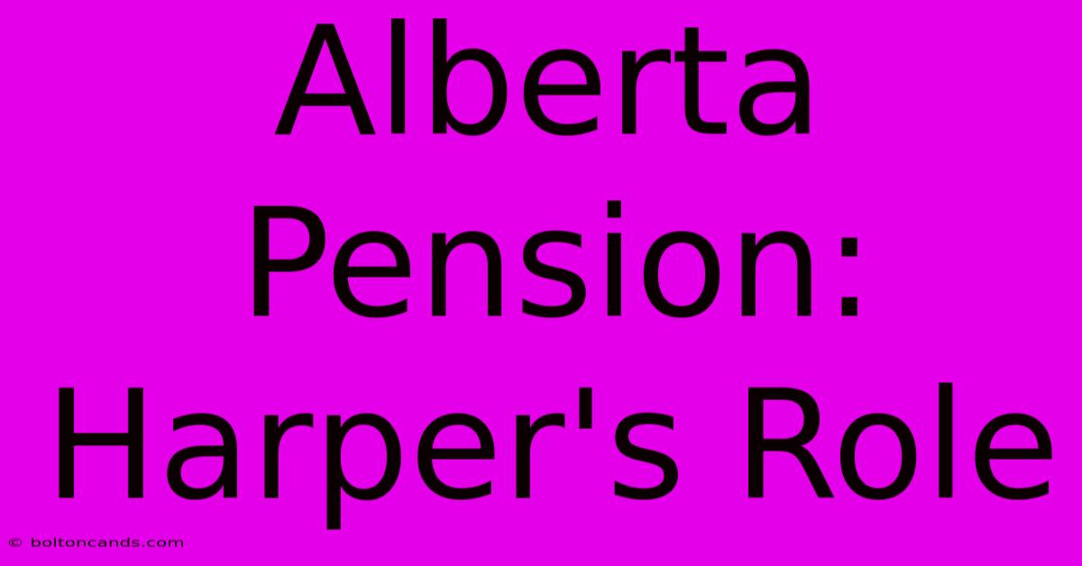 Alberta Pension: Harper's Role