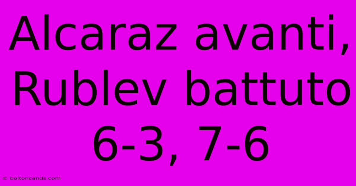 Alcaraz Avanti, Rublev Battuto 6-3, 7-6