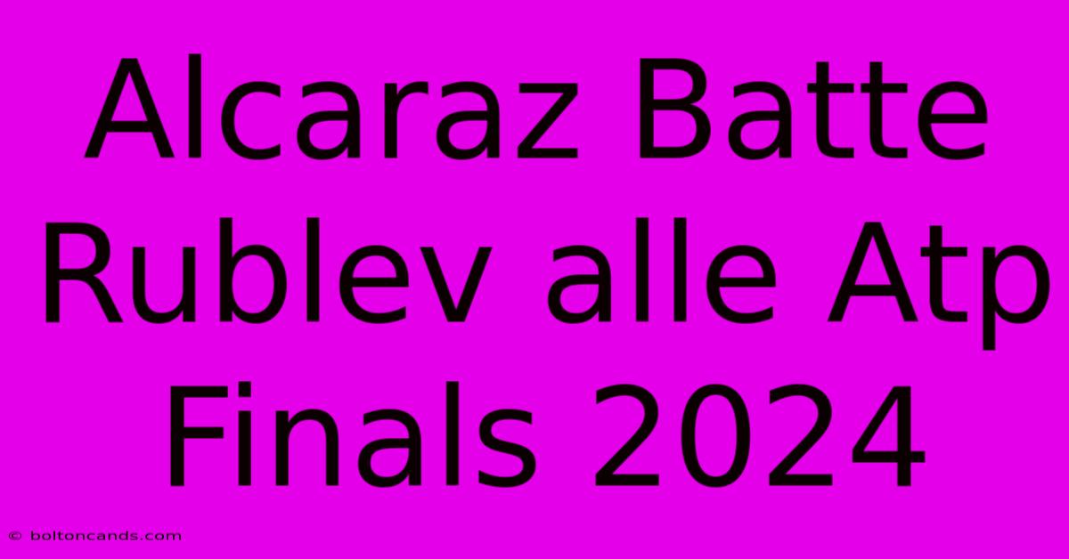 Alcaraz Batte Rublev Alle Atp Finals 2024