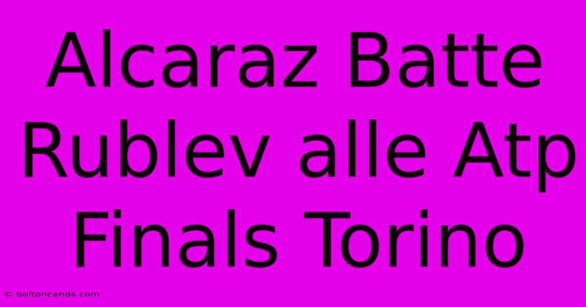 Alcaraz Batte Rublev Alle Atp Finals Torino