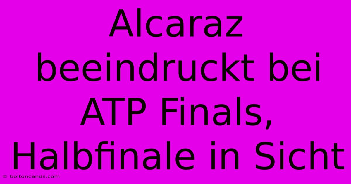 Alcaraz Beeindruckt Bei ATP Finals, Halbfinale In Sicht