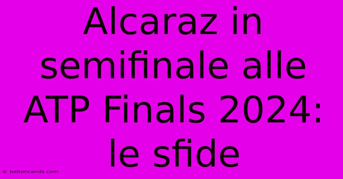 Alcaraz In Semifinale Alle ATP Finals 2024: Le Sfide