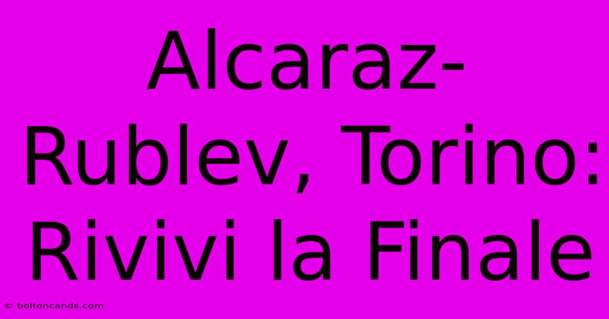 Alcaraz-Rublev, Torino: Rivivi La Finale