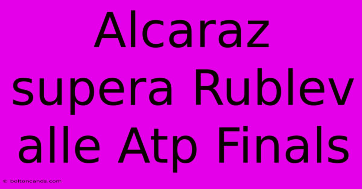 Alcaraz Supera Rublev Alle Atp Finals