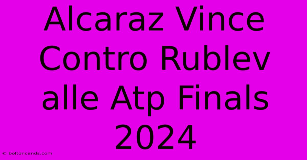 Alcaraz Vince Contro Rublev Alle Atp Finals 2024