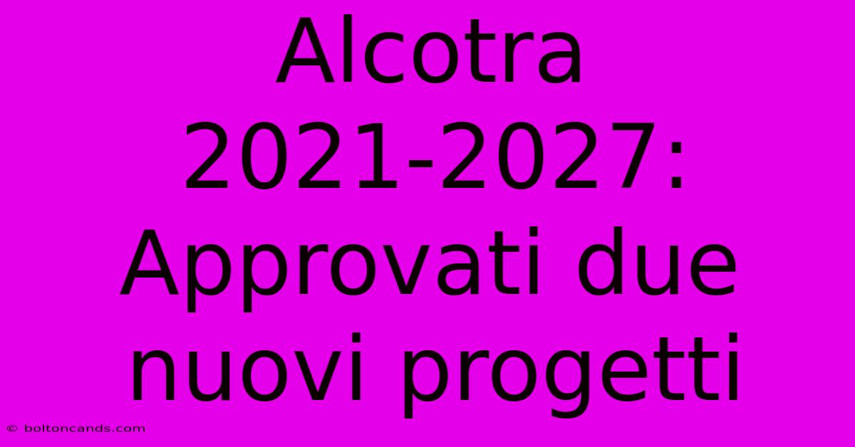 Alcotra 2021-2027: Approvati Due Nuovi Progetti