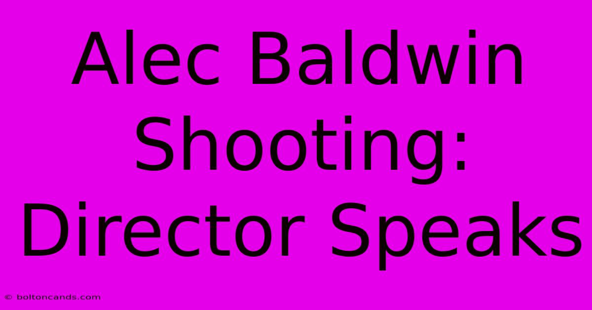 Alec Baldwin Shooting: Director Speaks