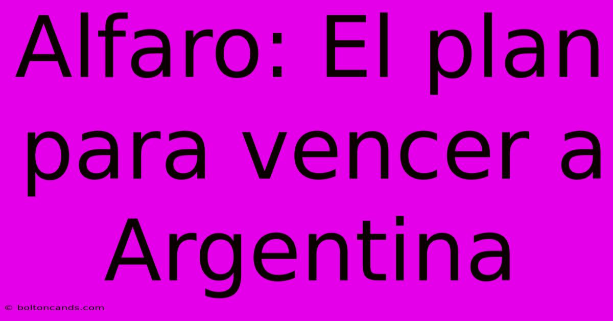 Alfaro: El Plan Para Vencer A Argentina 