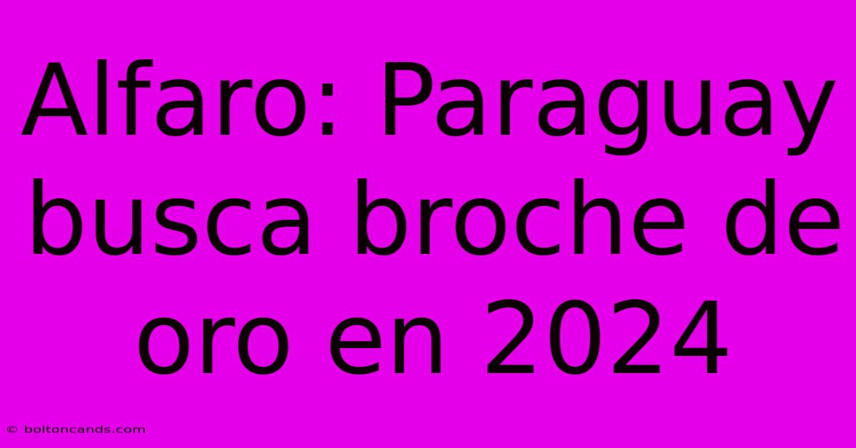 Alfaro: Paraguay Busca Broche De Oro En 2024