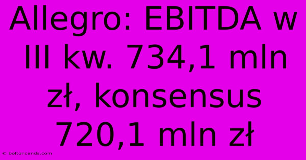 Allegro: EBITDA W III Kw. 734,1 Mln Zł, Konsensus 720,1 Mln Zł 