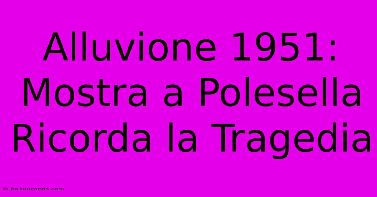 Alluvione 1951: Mostra A Polesella Ricorda La Tragedia