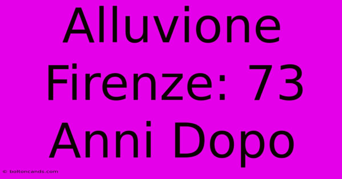 Alluvione Firenze: 73 Anni Dopo 