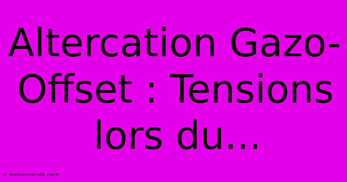 Altercation Gazo-Offset : Tensions Lors Du...