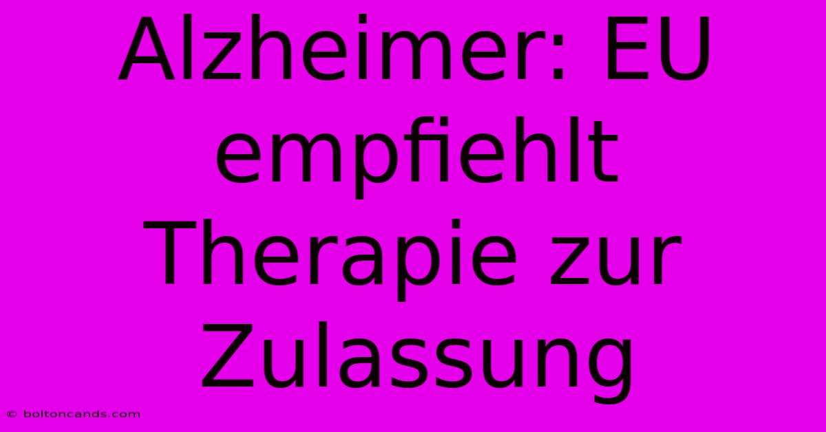 Alzheimer: EU Empfiehlt Therapie Zur Zulassung